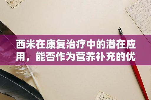 西米在康复治疗中的潜在应用，能否作为营养补充的优选？