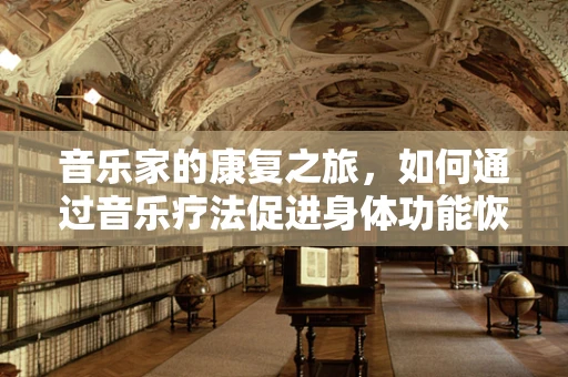 音乐家的康复之旅，如何通过音乐疗法促进身体功能恢复？
