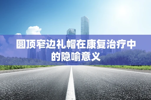 圆顶窄边礼帽在康复治疗中的隐喻意义