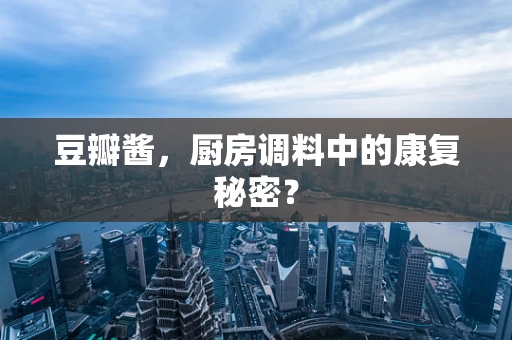 豆瓣酱，厨房调料中的康复秘密？