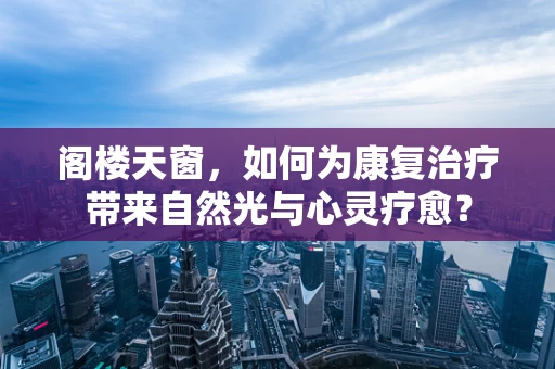 阁楼天窗，如何为康复治疗带来自然光与心灵疗愈？