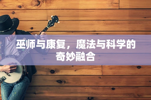 巫师与康复，魔法与科学的奇妙融合