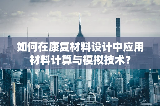 如何在康复材料设计中应用材料计算与模拟技术？