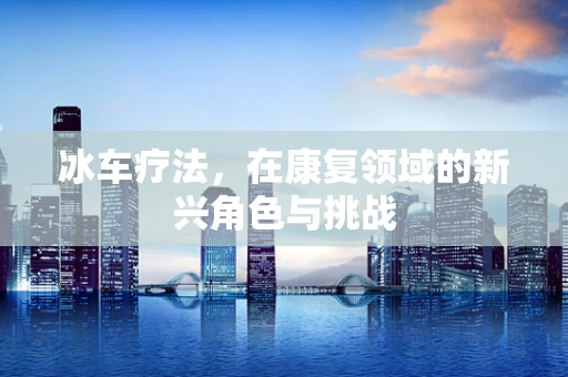冰车疗法，在康复领域的新兴角色与挑战