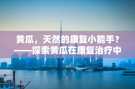 黄瓜，天然的康复小能手？——探索黄瓜在康复治疗中的潜在应用