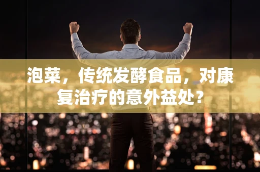 泡菜，传统发酵食品，对康复治疗的意外益处？
