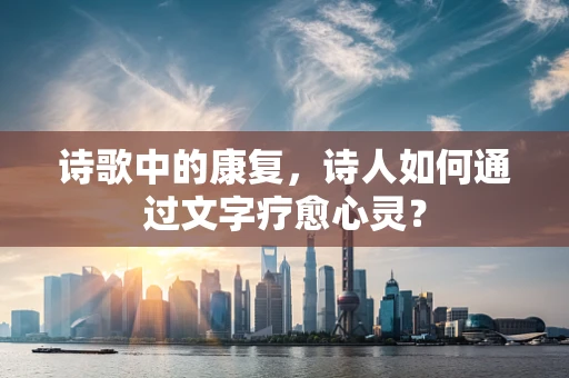 诗歌中的康复，诗人如何通过文字疗愈心灵？