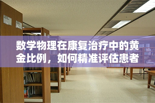 数学物理在康复治疗中的黄金比例，如何精准评估患者恢复进度？