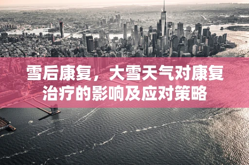 雪后康复，大雪天气对康复治疗的影响及应对策略