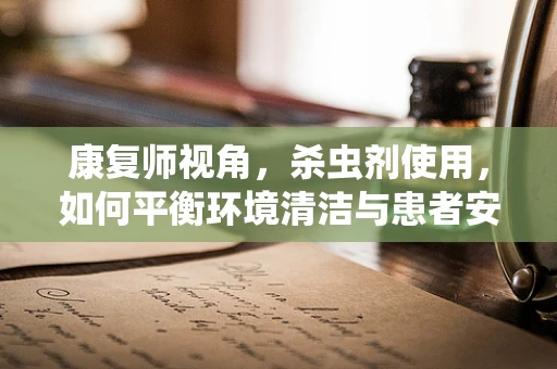康复师视角，杀虫剂使用，如何平衡环境清洁与患者安全？