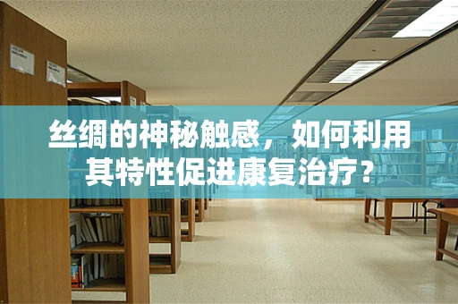 丝绸的神秘触感，如何利用其特性促进康复治疗？