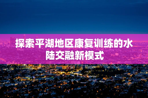 探索平湖地区康复训练的水陆交融新模式