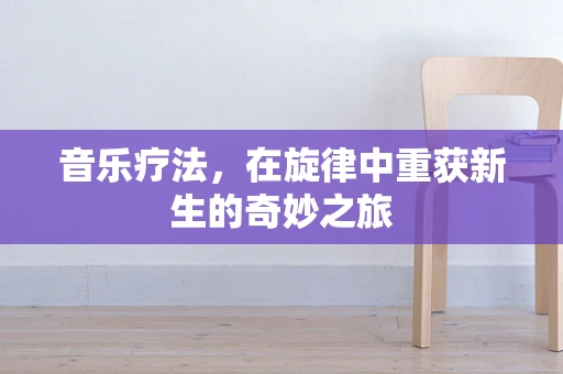 音乐疗法，在旋律中重获新生的奇妙之旅