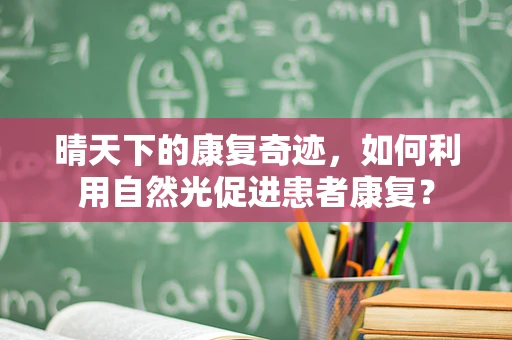 晴天下的康复奇迹，如何利用自然光促进患者康复？