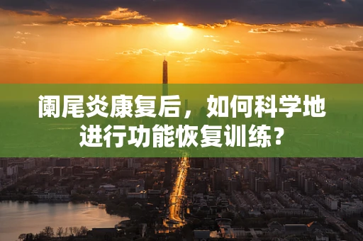 阑尾炎康复后，如何科学地进行功能恢复训练？