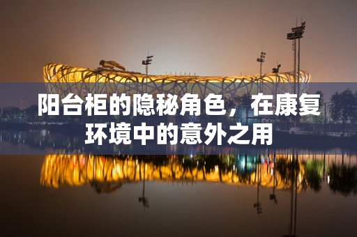 阳台柜的隐秘角色，在康复环境中的意外之用