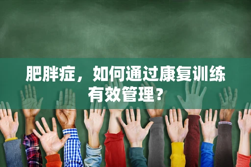 肥胖症，如何通过康复训练有效管理？