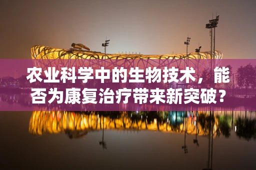 农业科学中的生物技术，能否为康复治疗带来新突破？
