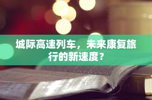 城际高速列车，未来康复旅行的新速度？