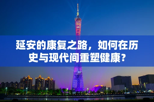 延安的康复之路，如何在历史与现代间重塑健康？