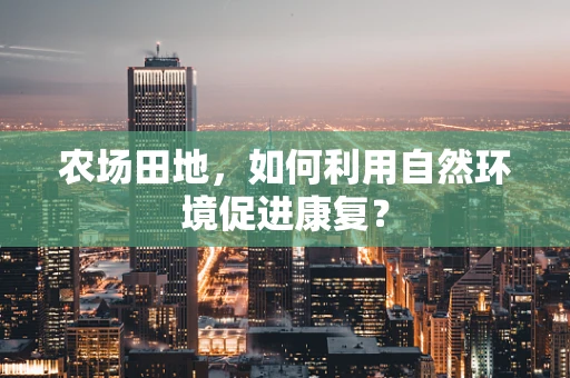 农场田地，如何利用自然环境促进康复？