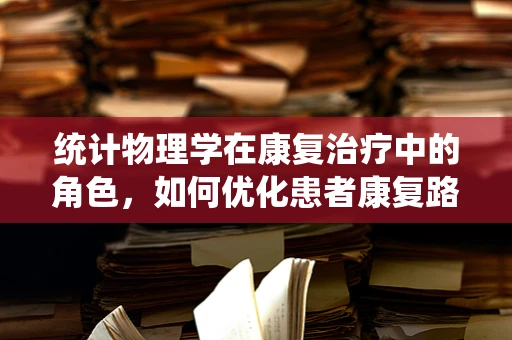 统计物理学在康复治疗中的角色，如何优化患者康复路径？