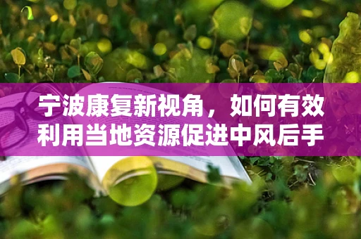 宁波康复新视角，如何有效利用当地资源促进中风后手功能恢复？