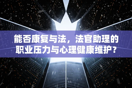 能否康复与法，法官助理的职业压力与心理健康维护？
