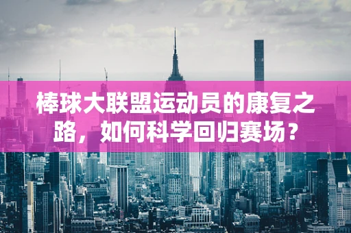 棒球大联盟运动员的康复之路，如何科学回归赛场？