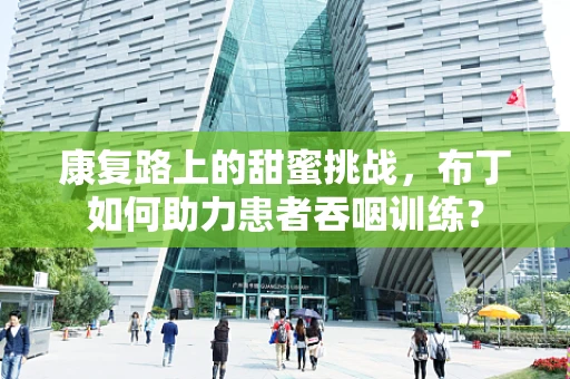康复路上的甜蜜挑战，布丁如何助力患者吞咽训练？