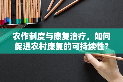 农作制度与康复治疗，如何促进农村康复的可持续性？