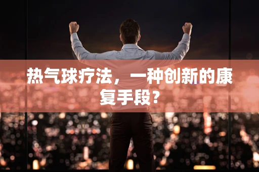 热气球疗法，一种创新的康复手段？