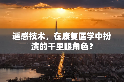 遥感技术，在康复医学中扮演的千里眼角色？