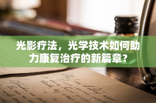光影疗法，光学技术如何助力康复治疗的新篇章？