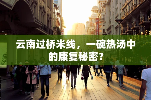 云南过桥米线，一碗热汤中的康复秘密？