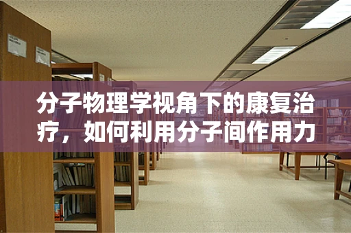 分子物理学视角下的康复治疗，如何利用分子间作用力促进组织修复？
