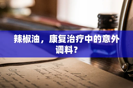 辣椒油，康复治疗中的意外调料？