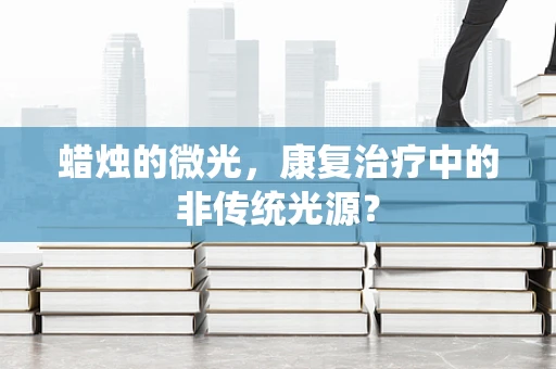 蜡烛的微光，康复治疗中的非传统光源？