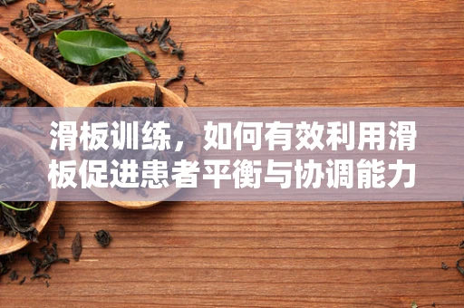 滑板训练，如何有效利用滑板促进患者平衡与协调能力的康复？