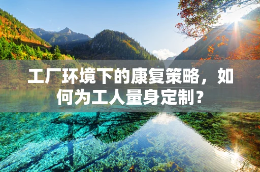 工厂环境下的康复策略，如何为工人量身定制？