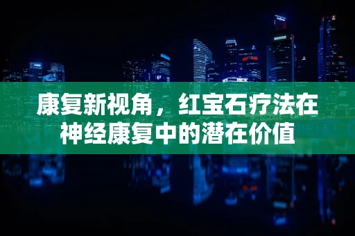 康复新视角，红宝石疗法在神经康复中的潜在价值