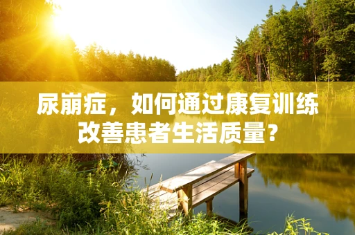 尿崩症，如何通过康复训练改善患者生活质量？