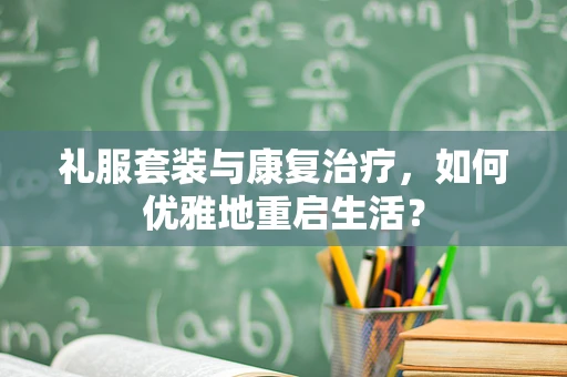 礼服套装与康复治疗，如何优雅地重启生活？