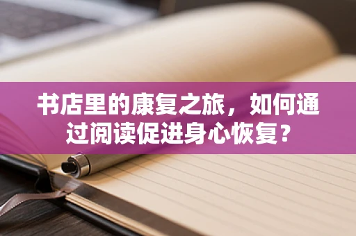 书店里的康复之旅，如何通过阅读促进身心恢复？