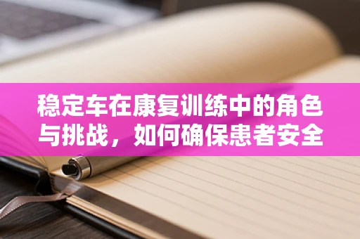 稳定车在康复训练中的角色与挑战，如何确保患者安全与有效参与？