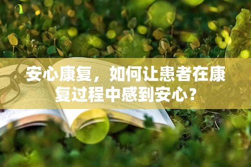 安心康复，如何让患者在康复过程中感到安心？
