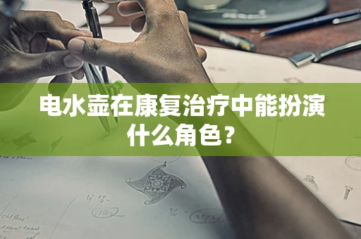 电水壶在康复治疗中能扮演什么角色？
