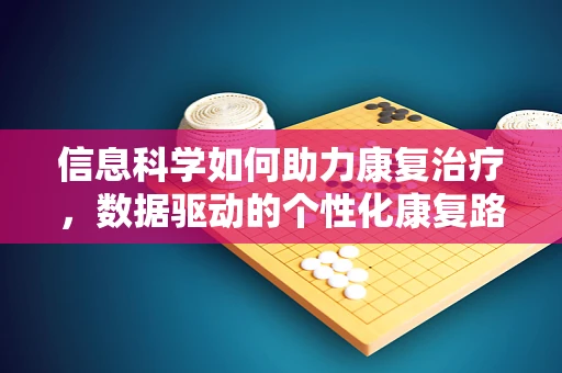 信息科学如何助力康复治疗，数据驱动的个性化康复路径？