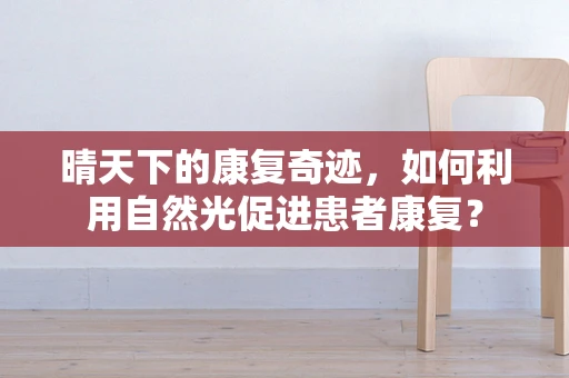 晴天下的康复奇迹，如何利用自然光促进患者康复？