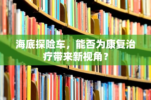 海底探险车，能否为康复治疗带来新视角？